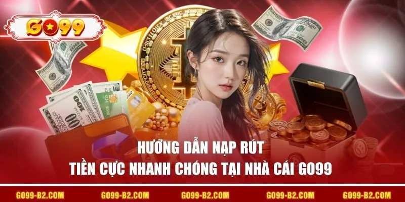 Hướng dẫn nạp rút tiền cực nhanh chóng tại nhà cái GO99 