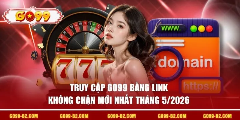 Truy cập GO99 bằng link không chặn mới nhất tháng 5/2026 